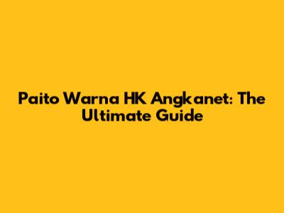 Paito Warna HK Angkanet: The Ultimate Guide