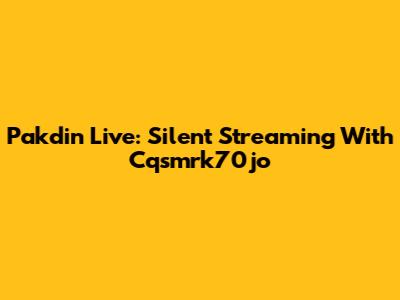 Pakdin Live: Silent Streaming With Cqsmrk70jo