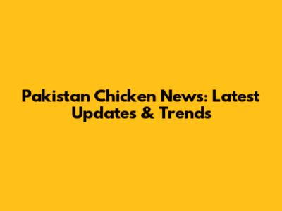 Pakistan Chicken News: Latest Updates & Trends