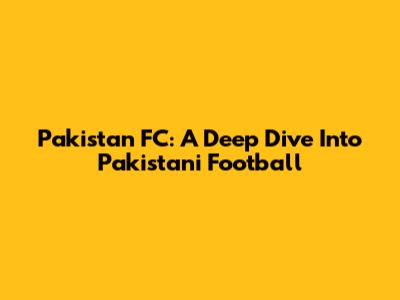 Pakistan FC: A Deep Dive Into Pakistani Football