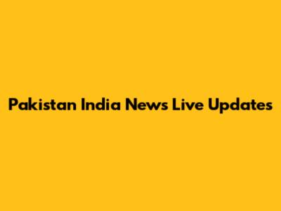 Pakistan India News Live Updates