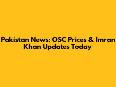 Pakistan News: OSC Prices & Imran Khan Updates Today