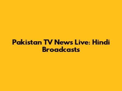 Pakistan TV News Live: Hindi Broadcasts