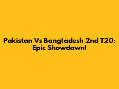 Pakistan Vs Bangladesh 2nd T20: Epic Showdown!