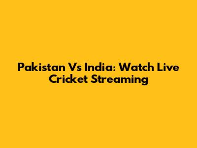 Pakistan Vs India: Watch Live Cricket Streaming