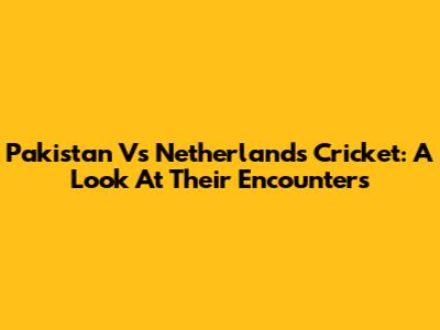 Pakistan Vs Netherlands Cricket: A Look At Their Encounters