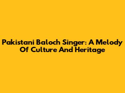 Pakistani Baloch Singer: A Melody Of Culture And Heritage