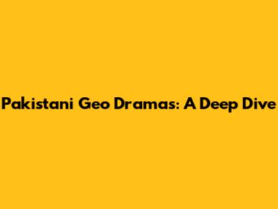 Pakistani Geo Dramas: A Deep Dive