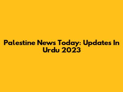 Palestine News Today: Updates In Urdu 2023