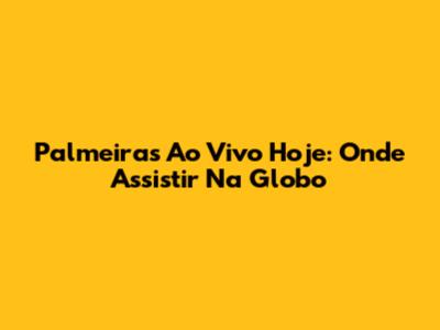 Palmeiras Ao Vivo Hoje: Onde Assistir Na Globo