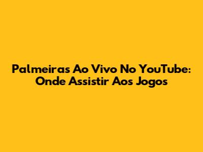 Palmeiras Ao Vivo No YouTube: Onde Assistir Aos Jogos