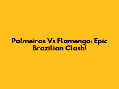 Palmeiras Vs Flamengo: Epic Brazilian Clash!