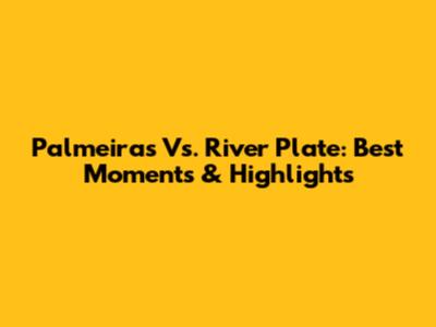 Palmeiras Vs. River Plate: Best Moments & Highlights