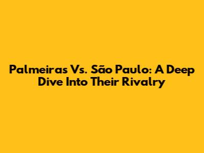 Palmeiras Vs. São Paulo: A Deep Dive Into Their Rivalry