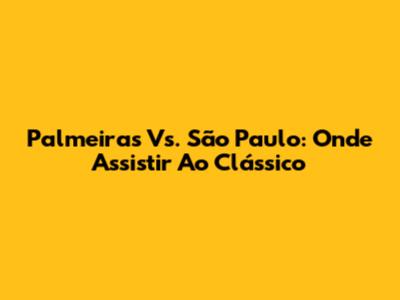 Palmeiras Vs. São Paulo: Onde Assistir Ao Clássico
