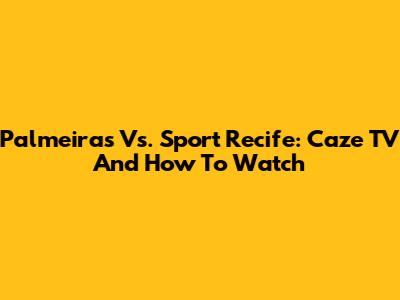 Palmeiras Vs. Sport Recife: Caze TV And How To Watch