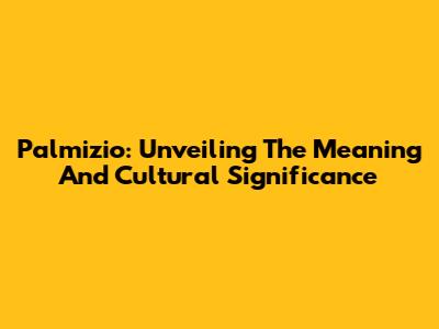 Palmizio: Unveiling The Meaning And Cultural Significance