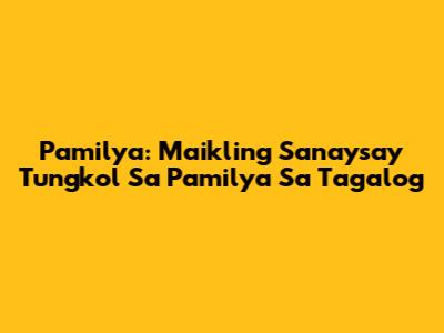 Pamilya: Maikling Sanaysay Tungkol Sa Pamilya Sa Tagalog