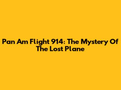 Pan Am Flight 914: The Mystery Of The Lost Plane