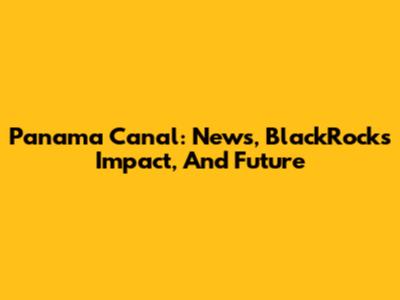 Panama Canal: News, BlackRock's Impact, And Future