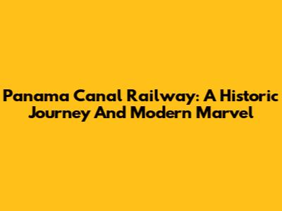 Panama Canal Railway: A Historic Journey And Modern Marvel