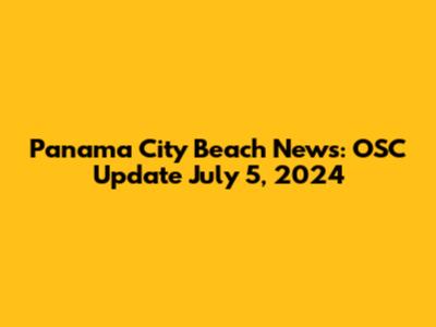 Panama City Beach News: OSC Update July 5, 2024