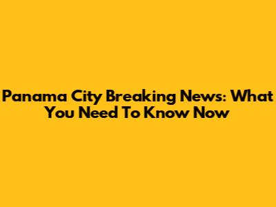 Panama City Breaking News: What You Need To Know Now