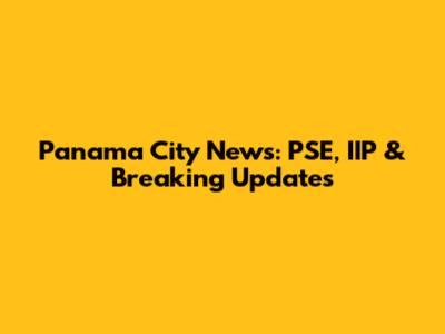 Panama City News: PSE, IIP & Breaking Updates