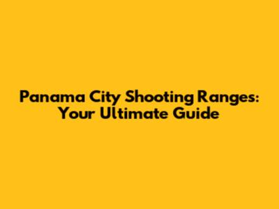 Panama City Shooting Ranges: Your Ultimate Guide