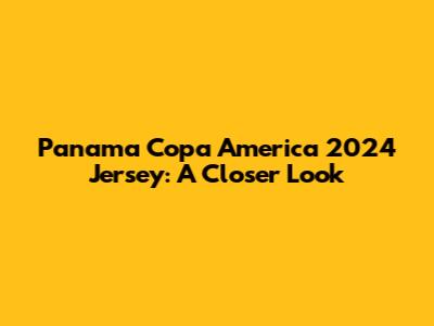 Panama Copa America 2024 Jersey: A Closer Look