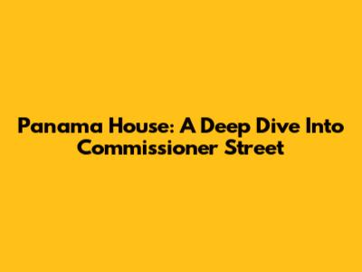 Panama House: A Deep Dive Into Commissioner Street