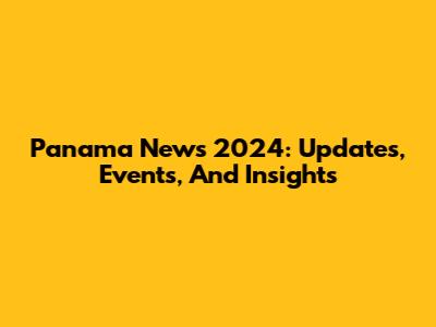Panama News 2024: Updates, Events, And Insights