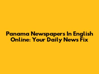Panama Newspapers In English Online: Your Daily News Fix
