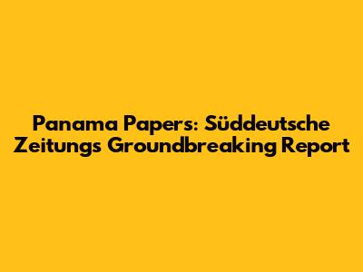 Panama Papers: Süddeutsche Zeitung's Groundbreaking Report
