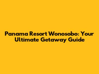 Panama Resort Wonosobo: Your Ultimate Getaway Guide