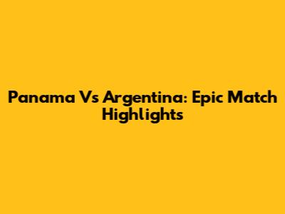 Panama Vs Argentina: Epic Match Highlights