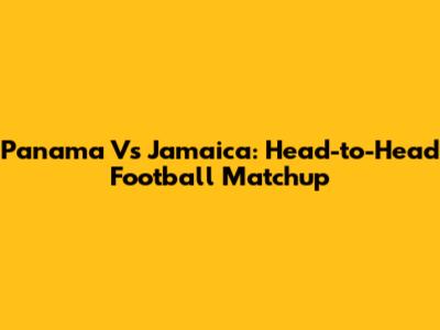 Panama Vs Jamaica: Head-to-Head Football Matchup