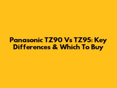 Panasonic TZ90 Vs TZ95: Key Differences & Which To Buy
