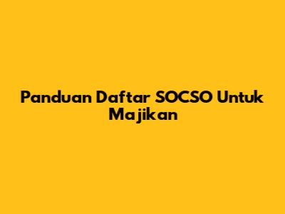 Panduan Daftar SOCSO Untuk Majikan