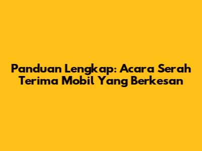 Panduan Lengkap: Acara Serah Terima Mobil Yang Berkesan