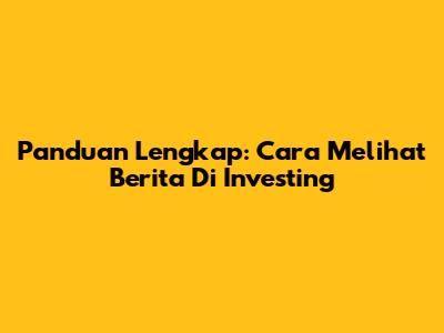 Panduan Lengkap: Cara Melihat Berita Di Investing