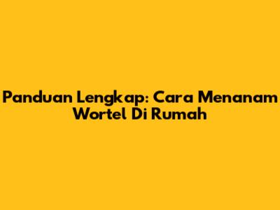 Panduan Lengkap: Cara Menanam Wortel Di Rumah
