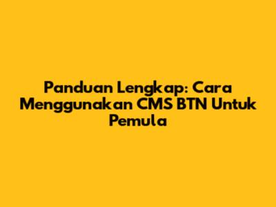 Panduan Lengkap: Cara Menggunakan CMS BTN Untuk Pemula