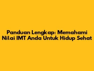 Panduan Lengkap: Memahami Nilai IMT Anda Untuk Hidup Sehat