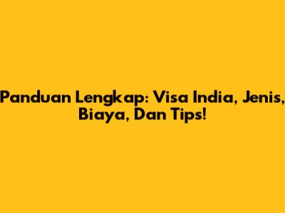 Panduan Lengkap: Visa India, Jenis, Biaya, Dan Tips!