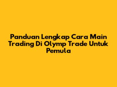 Panduan Lengkap Cara Main Trading Di Olymp Trade Untuk Pemula
