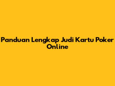 Panduan Lengkap Judi Kartu Poker Online