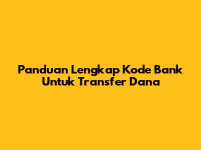 Panduan Lengkap Kode Bank Untuk Transfer Dana