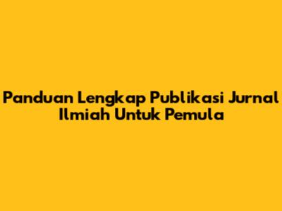 Panduan Lengkap Publikasi Jurnal Ilmiah Untuk Pemula