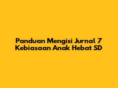 Panduan Mengisi Jurnal 7 Kebiasaan Anak Hebat SD